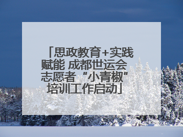 思政教育+实践赋能 成都世运会志愿者“小青椒”培训工作启动